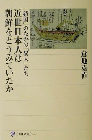 近世日本人は朝鮮をどうみていたか 「鎖国」のなかの「異人」たち 角川選書330