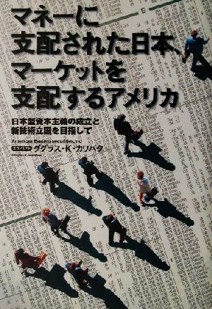 マネーに支配された日本、マーケットを支配するアメリカ 日本型資本主義の成立と新技術立国を目指して