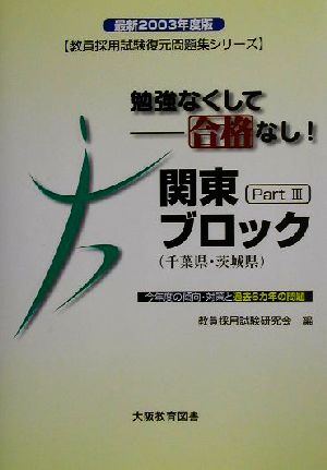 勉強なくして合格なし！関東ブロックPart3 千葉県・茨城県(2003年度版) 教員採用試験復元問題集シリーズ