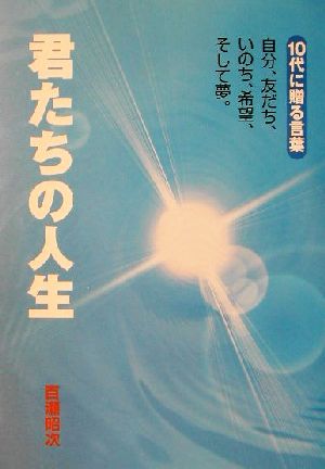 君たちの人生 10代に贈る言葉 自分、友だち、いのち、希望、そして夢。