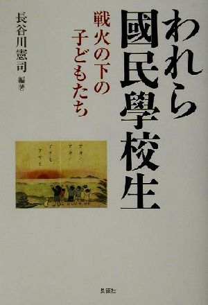 われら国民学校生 戦火の下の子どもたち