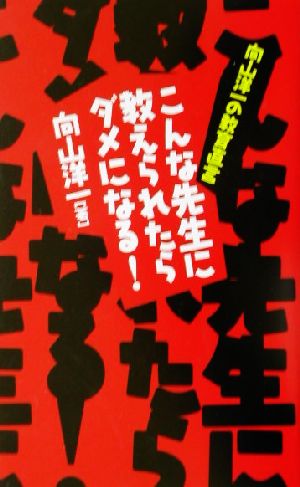 こんな先生に教えられたらダメになる！ 向山洋一の教育直言