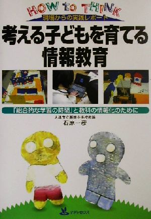 現場からのレポート 考える子どもを育てる情報教育 「総合的な学習の時間」と教科の情報化のために