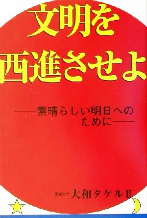 文明を西進させよ 素晴らしい明日へのために