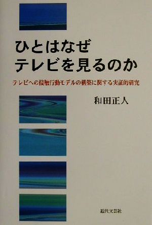 ひとはなぜテレビを見るのかテレビへの接触行動モデルの構築に関する実証的研究