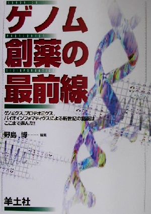 ゲノム創薬の最前線 ゲノミクス、プロテオミクス、バイオインフォマティクスによる新世紀の創薬はここまで進んだ！