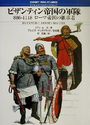 ビザンティン帝国の軍隊886-1118 ローマ帝国の継承者オスプレイ・メンアットアームズ・シリーズ