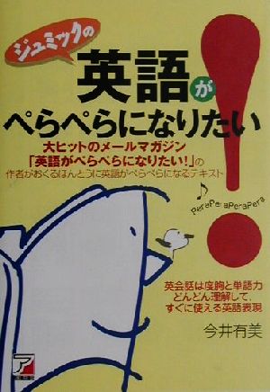 ジュミックの英語がぺらぺらになりたい！ 大ヒットのメールマガジン「英語がぺらぺらになりたい！」の作者がおくるほんとうに英語がぺらぺらになるテキスト アスカカルチャー