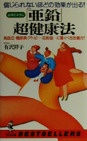 信じられないほどの効果がでる！ 必須ミネラル「亜鉛」超健康法 高血圧・糖尿病・アトピー・花粉症…に驚くべき改善力！ ワニの本ベストセラ-シリ-ズ