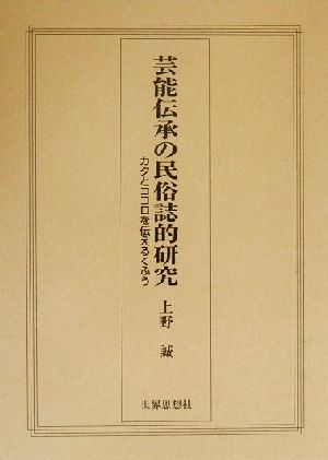 芸能伝承の民俗誌的研究 カタとココロを伝えるくふう