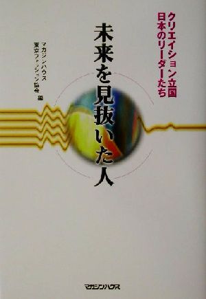 未来を見抜いた人 クリエイション立国日本のリーダーたち