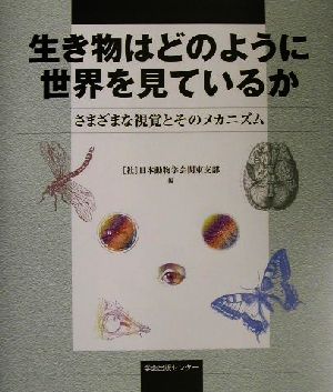 生き物はどのように世界を見ているか さまざまな視覚とそのメカニズム