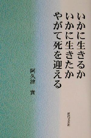 いかに生きるか、いかに生きたか、やがて死を迎える