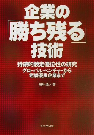 企業の「勝ち残る」技術 持続的競走優位性の研究 グローバル・ベンチャーから老舗優良企業まで