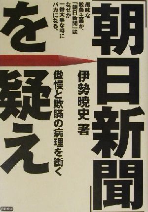 「朝日新聞」を疑え 傲慢と欺瞞の病理を衝く