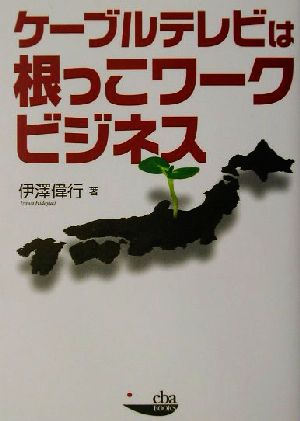 ケーブルテレビは根っこワークビジネス