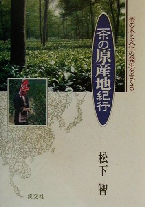 茶の原産地紀行 茶の木と文化の発生をさぐる