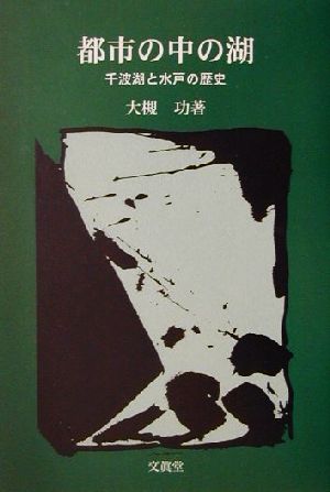 都市の中の湖 千波湖と水戸の歴史 五浦歴史叢書2