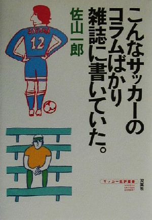 こんなサッカーのコラムばかり雑誌に書いていた。 サッカー批評叢書