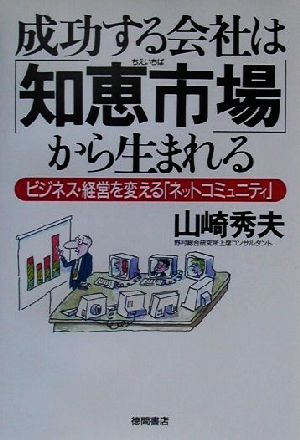 成功する会社は「知恵市場」から生まれる ビジネス・経営を変える「ネットコミュニティ」