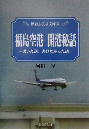 福島空港開港秘話 書いた話、書けなかった話 歴春ふくしま文庫95