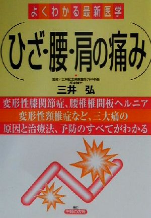 ひざ・腰・肩の痛み 変形性膝関節症、腰椎椎間板ヘルニア変形性頸椎症など、三大痛の原因と治療法、予防のすべてがわかる よくわかる最新医学