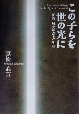 この子らを世の光に 糸賀一雄の思想と生涯