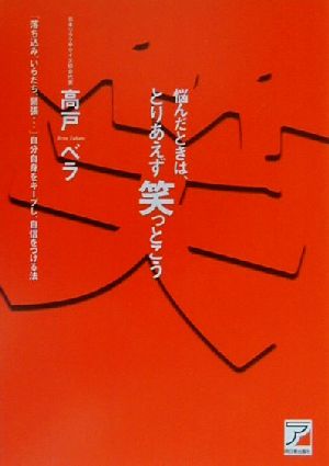 悩んだときは、とりあえず笑っとこう 「落ち込み、いらだち、緊張…」自分自身をキープし、自信をつける法 アスカビジネス