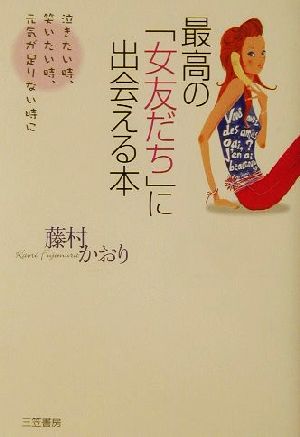 最高の「女友だち」に出会える本 泣きたい時、笑いたい時、元気が足りない時に