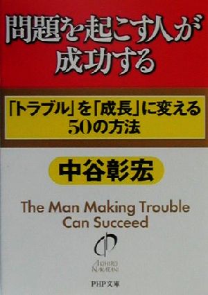 問題を起こす人が成功する 「トラブル」を「成長」に変える50の方法 PHP文庫