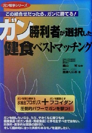 ガン勝利者が選択した健食ベストマッチング この組合せだったら、ガンに勝てる！ ガン戦争シリーズ