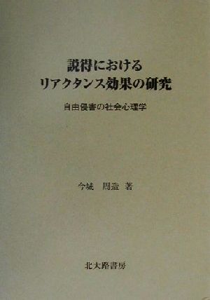 説得におけるリアクタンス効果の研究 自由侵害の社会心理学