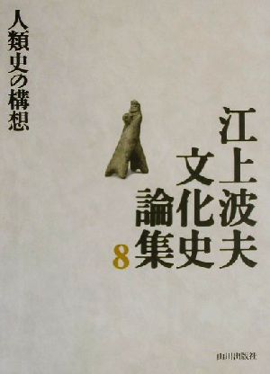 江上波夫文化史論集(8) 人類史の構想 江上波夫文化史論集8