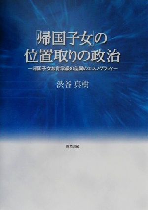 「帰国子女」の位置取りの政治 帰国子女教育学級の差異のエスノグラフィ