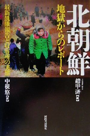 北朝鮮 地獄からのレポート 最新飢餓報告と収容所の実態