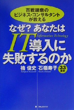 百戦錬磨のビジネス・コンサルタントが教える なぜ？あなたはIT導入に失敗するのか 百戦錬磨のビジネス・コンサルタントが教える