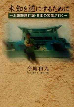 未知を道にするために 北朝鮮旅行記・日本の若者が行く 中古本・書籍 | ブックオフ公式オンラインストア