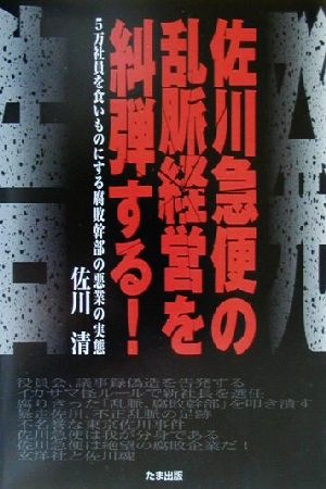 告発!!佐川急便の乱脈経営を糾弾する！ 5万社員を食いものにする腐敗幹部の悪業の実態