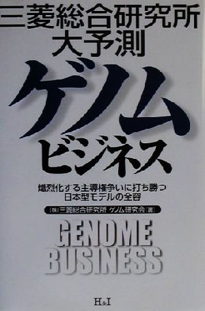 三菱総合研究所大予測 ゲノムビジネス 熾烈化する主導権争いに打ち勝つ日本型モデルの全容