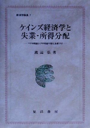 ケインズ経済学と失業・所得分配 マクロ理論とミクロ理論の相互基礎づけ 経済学論集1