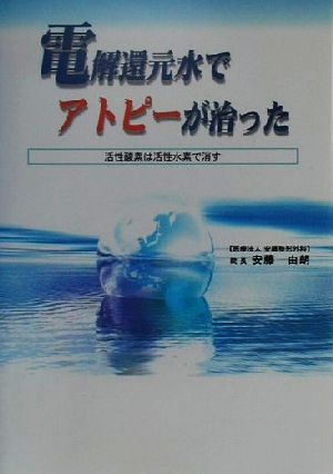 電解還元水でアトピーが治った 活性酸素は活性水素で消す