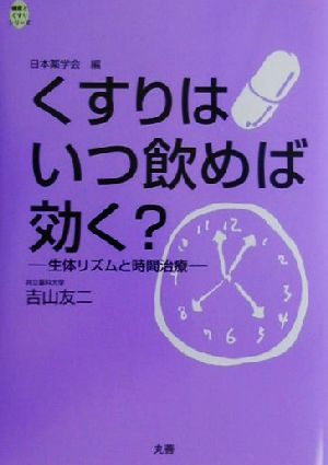 くすりはいつ飲めば効く？ 生体リズムと時間治療 健康とくすりシリーズ