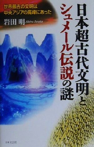 日本超古代文明とシュメール伝説の謎 世界最古の文明は中央アジアの高峰にあった