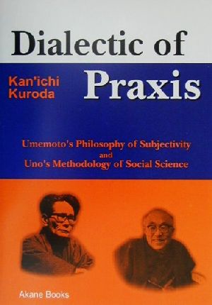 Dialectic of Praxis Umemoto's Philosophy of Subjectivity and Uno's Methodology of Social Science