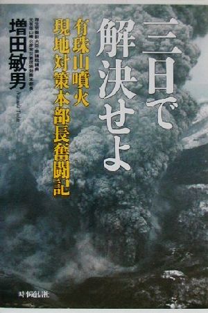 三日で解決せよ 有珠山噴火現地対策本部長奮闘記