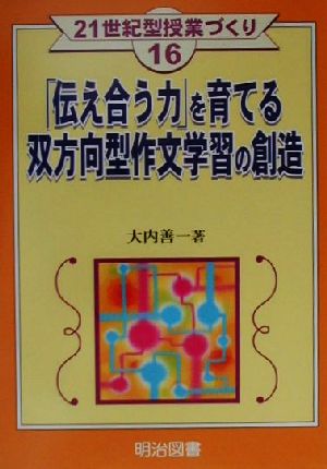 「伝え合う力」を育てる双方向型作文学習の創造 21世紀型授業づくり16