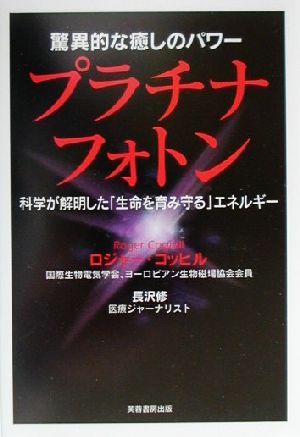 驚異的な癒しのパワー プラチナフォトン 科学が解明した「生命を育み守る」エネルギー