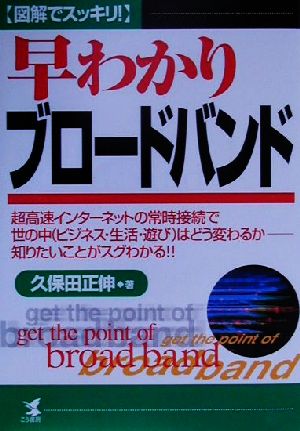 図解でスッキリ！早わかりブロードバンド 超高速インターネットの常時接続で世の中はどう変わるか 知りたいことがスグわかる!! KOU BUSINESS