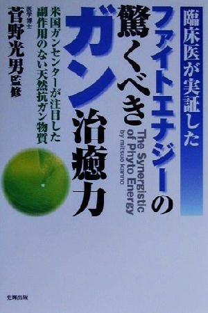 臨床医が実証したファイトエナジーの驚くべきガン治癒力 米国ガンセンターが注目した副作用のない天然抗ガン物質