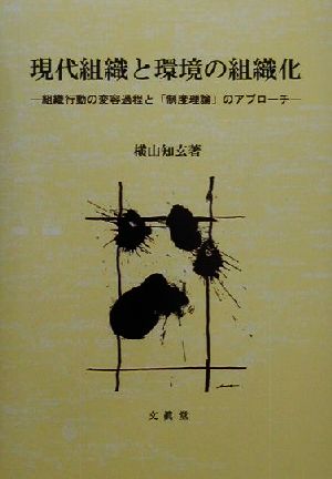 現代組織と環境の組織化 組織行動の変容過程と「制度理論」のアプローチ